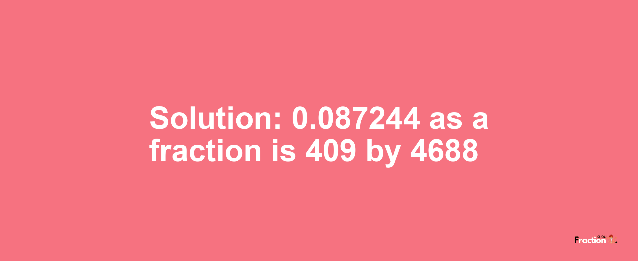 Solution:0.087244 as a fraction is 409/4688